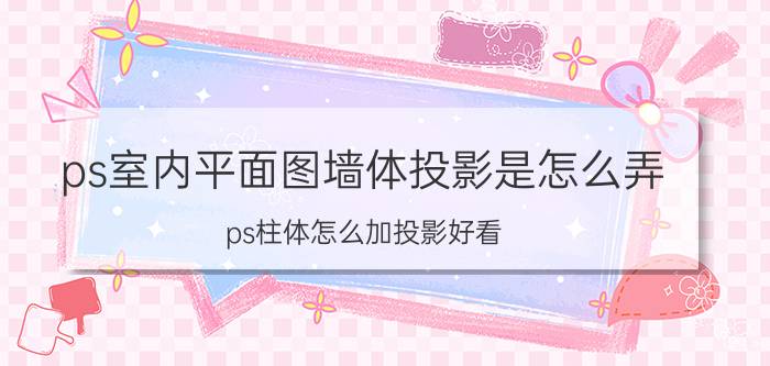 ps室内平面图墙体投影是怎么弄 ps柱体怎么加投影好看？